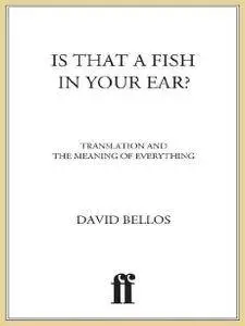 David Bellos - Is That a Fish in Your Ear? Translation and the Meaning of Everything [Repost]