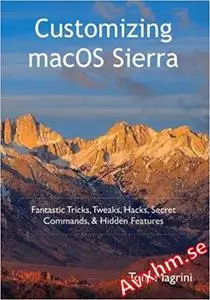 Customizing macOS Sierra: Fantastic Tricks, Tweaks, Hacks, Secret Commands, & Hidden Features