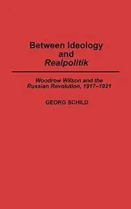 Between Ideology and Realpolitik: Woodrow Wilson and the Russian Revolution, 1917-1921