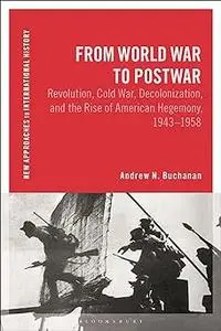 From World War to Postwar: Revolution, Cold War, Decolonization, and the Rise of American Hegemony, 1943-1958