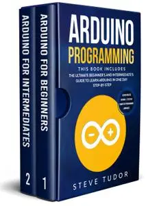 Arduino Programming: This book Includes: The Ultimate Beginner’s And Intermediate’s Guide To Learn Arduino In One Day Step-By-S