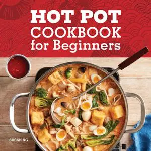 Hot Pot Cookbook for Beginners: Flavorful One-Pot Meals from Korea, China, Thailand, Mongolia, and More