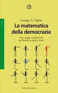 George G. Szpiro - La matematica della democrazia. Voti, seggi e parlamenti da Platone ai giorni nostri