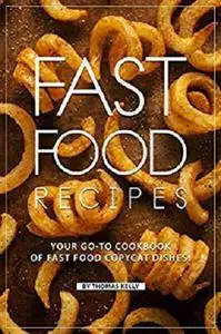 Fast Food Recipes: Your Go-to Cookbook of Fast Food Copycat Dishes!