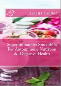 «Super Immunity: Smoothies For Autoimmune Nutrition & Digestive Health» by Juliana Baldec