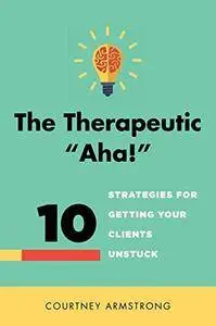 The Therapeutic "Aha!": 10 Strategies for Getting Your Clients Unstuck (repost)