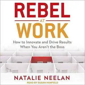 Rebel at Work: How to Innovate and Drive Results When You Aren’t the Boss [Audiobook]