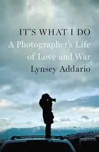 It's What I Do: A Photographer's Life of Love and War 