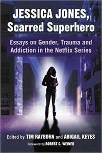 Jessica Jones, Scarred Superhero: Essays on Gender, Trauma and Addiction in the Netflix Series