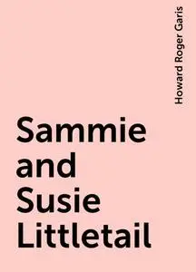 «Sammie and Susie Littletail» by Howard Roger Garis