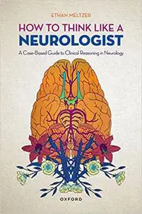 How to Think Like a Neurologist: A Case-Based Guide to Clinical Reasoning in Neurology