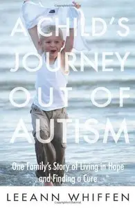 A Child's Journey Out of Autism: One Family's Story of Living in Hope and Finding a Cure