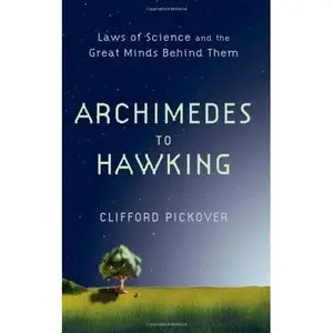Archimedes to Hawking: Laws of Science and the Great Minds Behind Them by Clifford Pickover