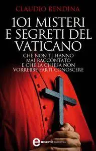 Rendina Claudio - 101 misteri e segreti del Vaticano che non ti hanno mai raccontato