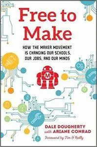Free to Make: How the Maker Movement is Changing Our Schools, Our Jobs, and Our Minds