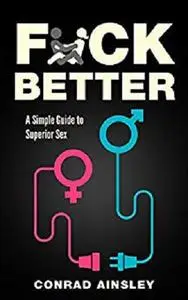 Fuck Better: A Simple Guide to Superior Sex