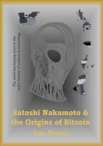 Satoshi Nakamoto and the Origins of Bitcoin: The greatest mystery in the entire history of science and technology