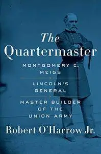 The Quartermaster: Montgomery C. Meigs, Lincoln’s General, Master Builder of the Union Army