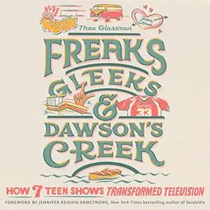 Freaks, Gleeks, and Dawson's Creek: How Seven Teen Shows Transformed Television [Audiobook]