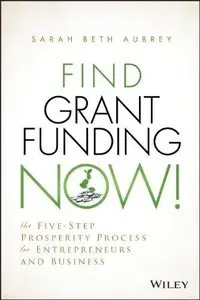 Find Grant Funding Now!: The Five-step Prosperity Process for Entrepreneurs and Business 