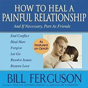 How to Heal a Painful Relationship: And If Necessary, Part as Friends [Audiobook]