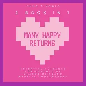 «Many Happy Returns : "Essential Guidance for Renewal of Shared Bliss and Marital Contentment,2 Books in 1"» by June T.