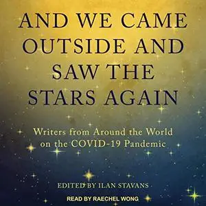 And We Came Outside and Saw the Stars Again: Writers from Around the World on the COVID-19 Pandemic [Audiobook]