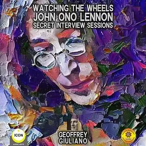 «Watching The Wheels John Ono Lennon - Secret Interview Sessions» by Geoffrey Giuliano