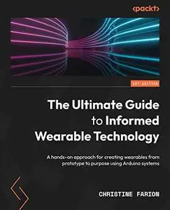 The Ultimate Guide to Informed Wearable Technology: A hands-on approach for creating wearables from prototype (repost)