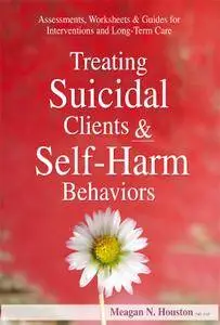 Treating Suicidal Clients & Self-Harm Behaviors: Assessments, Worksheets & Guides for Interventions and Long-Term Care