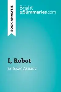 «I, Robot by Isaac Asimov (Book Analysis)» by Bright Summaries
