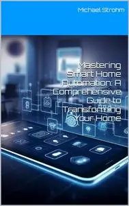 Mastering Smart Home Automation: A Comprehensive Guide to Transforming Your Home