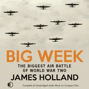 «Big Week: The Biggest Air Battle of World War Two» by James Holland