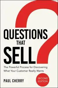 Questions that Sell: The Powerful Process for Discovering What Your Customer Really Wants, 2nd Edition