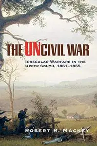 The Uncivil War: Irregular Warfare in the Upper South, 1861–1865