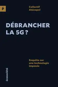 Débrancher la 5G ? : Enquête sur une technologie imposée - Collectif Atécopol