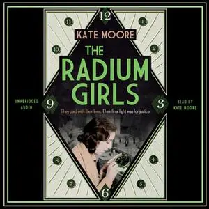 «The Radium Girls: They paid with their lives. Their final fight was for justice.» by Kate Moore