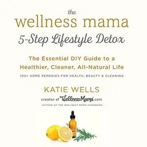 The Wellness Mama 5-Step Lifestyle Detox: The Essential DIY Guide to a Healthier, Cleaner, All-Natural Life [Audiobook]