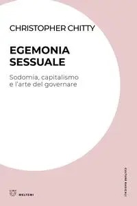 Christopher Chitty - Egemonia sessuale. Sodomia, capitalismo e l'arte del governare