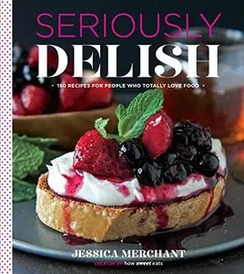 Seriously Delish: 150 Recipes for People Who Totally Love Food
