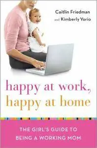 Caitlin Friedman, Kimberly Yorio - Happy at Work, Happy at Home: The Girl's Guide to Being a Working Mom