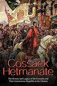 The Cossack Hetmanate: The History and Legacy of the Cossacks and Their Autonomous Republic in the Ukraine