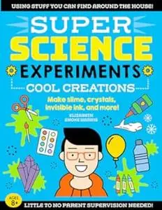 SUPER Science Experiments: Cool Creations: Make slime, crystals, invisible ink, and more!