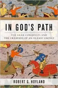 In God's Path: The Arab Conquests and the Creation of an Islamic Empire (Repost)