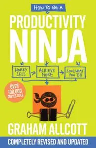 How to be a Productivity Ninja: Worry Less, Achieve More and Love What You Do, 2nd Edition