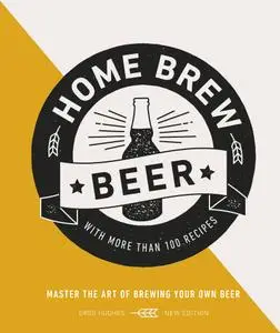 Home Brew Beer: Master the Art of Brewing Your Own Beer, UK Edition