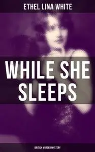 «While She Sleeps (British Murder Mystery)» by Ethel Lina White