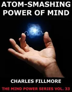 «Atom-Smashing Power of Mind» by Charles Fillmore