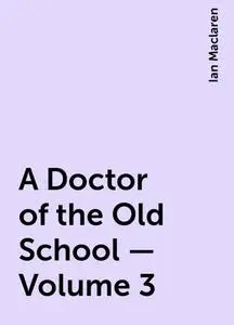 «A Doctor of the Old School — Volume 3» by Ian Maclaren