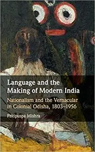 Language and the Making of Modern India: Nationalism and the Vernacular in Colonial Odisha, 1803-1956